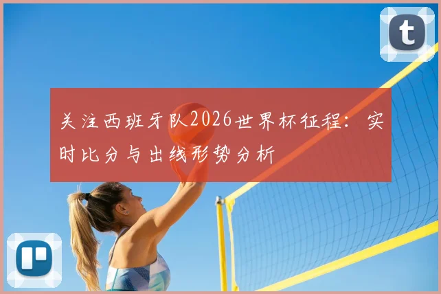 关注西班牙队2026世界杯征程:实时比分与出线形势分析