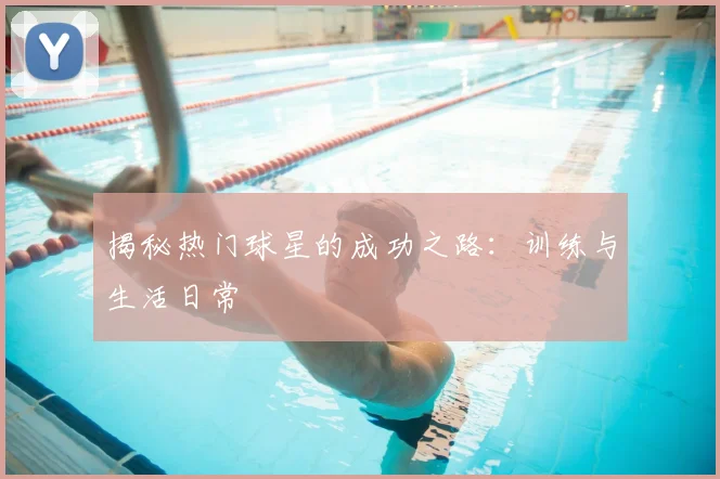 揭秘热门球星的成功之路:训练与生活日常