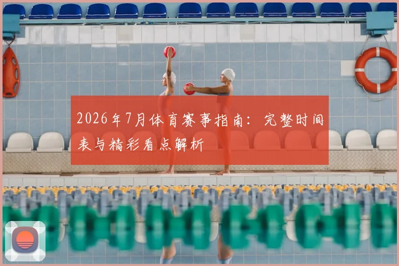 2026年7月体育赛事指南:完整时间表与精彩看点解析