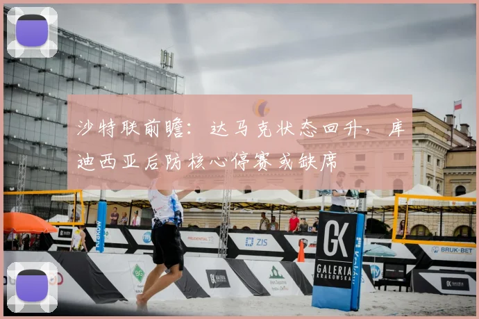 沙特联前瞻：达马克状态回升，库迪西亚后防核心停赛或缺席