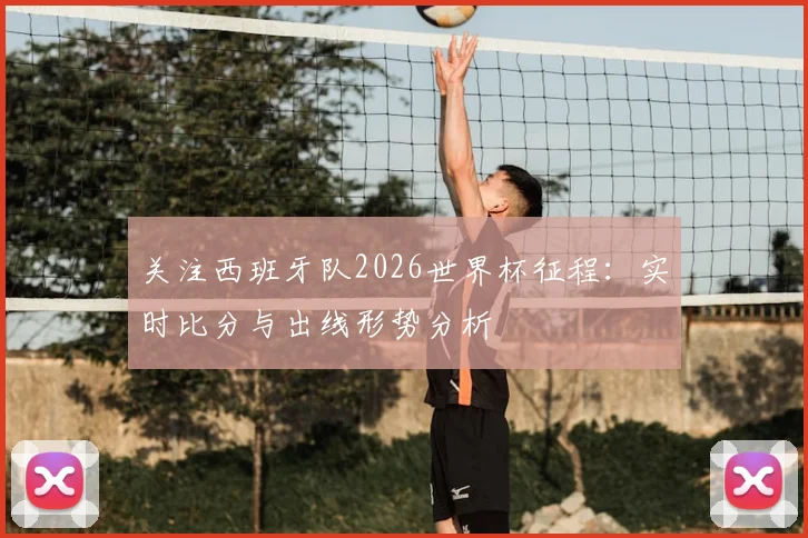 关注西班牙队2026世界杯征程:实时比分与出线形势分析