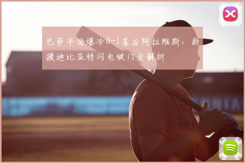 巴萨半场爆冷0-1落后阿拉维斯,新援迪比亚特闪电破门全解析