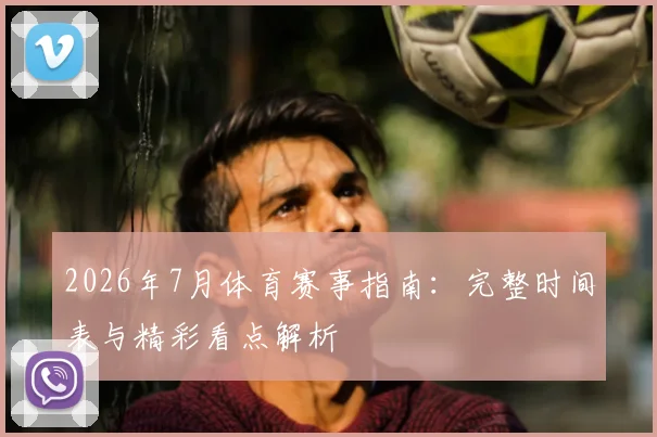 2026年7月体育赛事指南：完整时间表与精彩看点解析