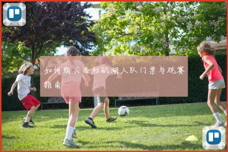 如何购买洛杉矶湖人队门票与观赛指南