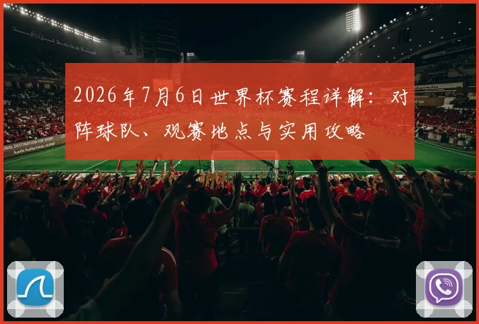 2026年7月6日世界杯赛程详解:对阵球队、观赛地点与实用攻略