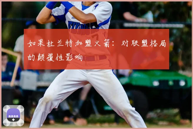 如果杜兰特加盟火箭：对联盟格局的颠覆性影响