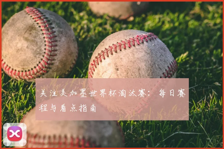 关注美加墨世界杯淘汰赛:每日赛程与看点指南